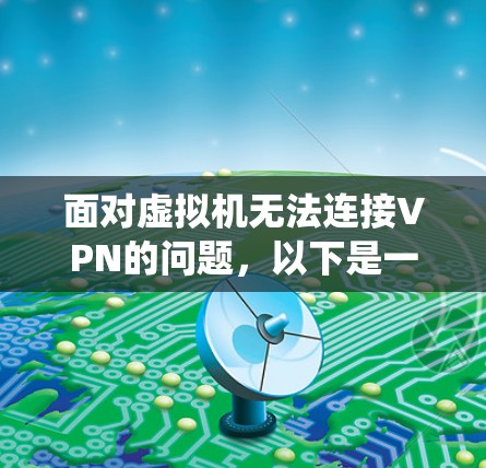 面对虚拟机无法连接VPN的问题,以下是一个系统化的解决方案 面对虚拟机无法连接VPN的问题,以下是一个系统化的解决方案