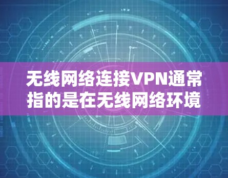 无线网络连接VPN通常指的是在无线网络环境中使用VPN服务。以下是一些推荐的设备和方法，帮助您在无线网络中使用VPN