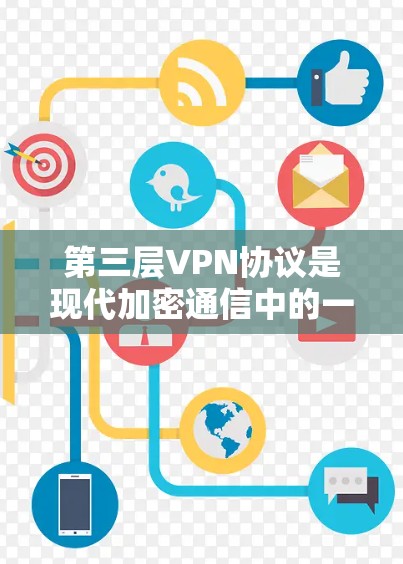 第三层VPN协议是现代加密通信中的一项重要技术，主要用于在第一层（SSL/TLS）和第二层（TLS）的基础上进一步升级，以增强数据的安全性和传输效率。以下是第三层VPN协议的详细分析