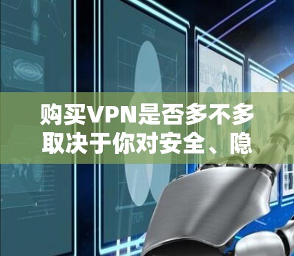 购买VPN是否多不多取决于你对安全、隐私、使用频率以及自身需求的综合考虑。以下是对购买VPN的详细分析