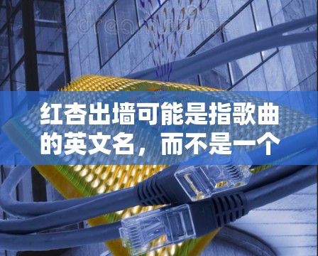 红杏出墙可能是指歌曲的英文名，而不是一个VPN服务的名称。如果这是关于VPN的使用问题，请提供更多信息，例如你是在国外使用VPN还是想在某个特定平台下载这首歌。以下是一些关于VPN的建议