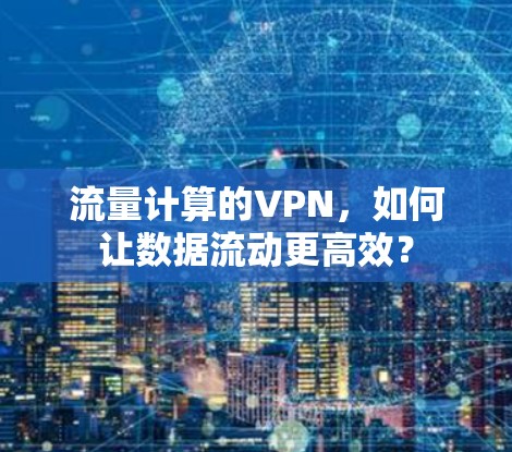 流量计算的VPN，如何让数据流动更高效？