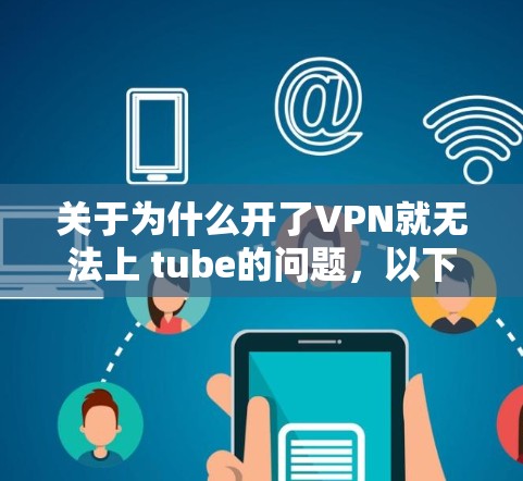 关于为什么开了VPN就无法上 tube的问题，以下是逐步的解释和答案