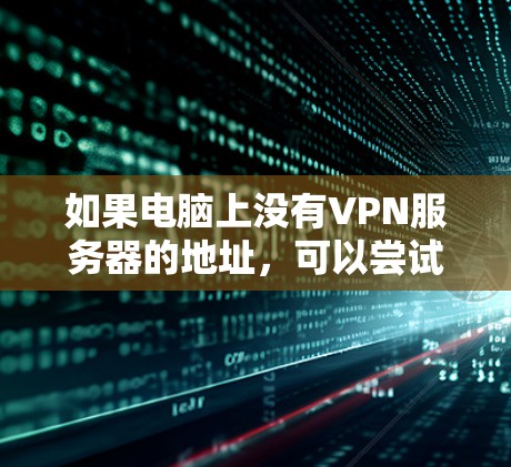 如果电脑上没有VPN服务器的地址，可以尝试以下方法