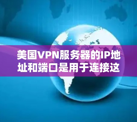 美国VPN服务器的IP地址和端口是用于连接这些服务器的常用方式。以下是几个主要的美国VPN服务器及其相关的IP地址和端口