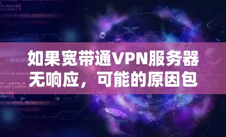 如果宽带通VPN服务器无响应，可能的原因包括以下几种