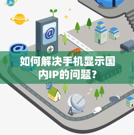 如何解决手机显示国内IP的问题？