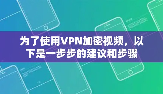 为了使用VPN加密视频,以下是一步步的建议和步骤 为了使用VPN加密视频,以下是一步步的建议和步骤