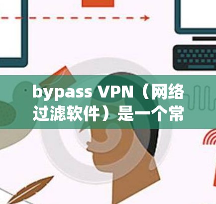bypass VPN(网络过滤软件)是一个常见的网络安全手段,用于阻止或过滤特定网站、服务或流量。以下是一些常见的VPN bypass 方法 bypass VPN(网络过滤软件)是一个常见的网络安全手段,用于阻止或过滤特定网站、服务或流量。以下是一些常见的VPN bypass 方法