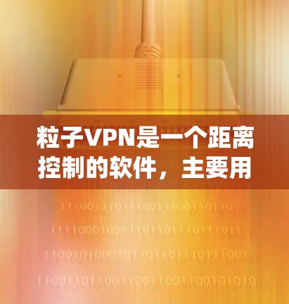 粒子VPN是一个距离控制的软件，主要用于在两台设备之间建立和管理VPN连接。如果您需要粒子VPN同时使用安卓系统和百度云服务，以下是几种适合您的选择