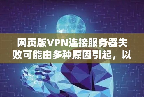 网页版VPN连接服务器失败可能由多种原因引起，以下是一些常见原因及解决方法