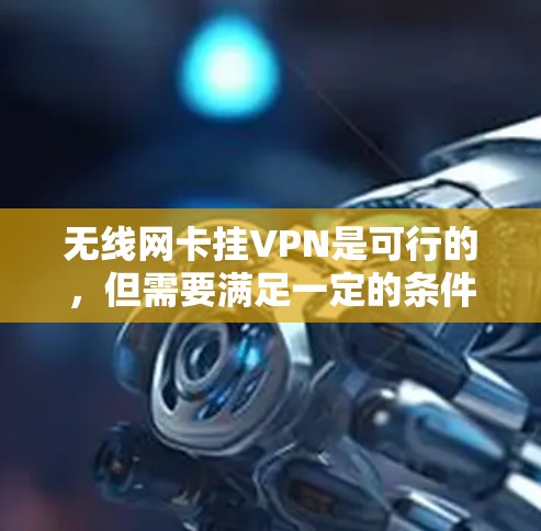 无线网卡挂VPN是可行的，但需要满足一定的条件和步骤。以下是挂VPN的具体方法和注意事项