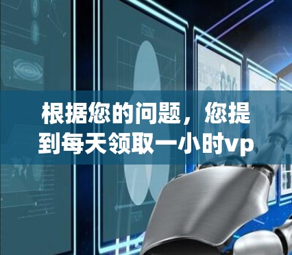 根据您的问题，您提到每天领取一小时vpn，经过我的思考和分析，以下是逐步的解释和答案