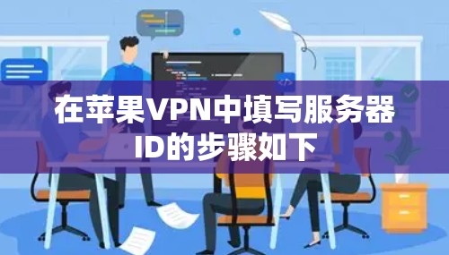 在苹果VPN中填写服务器ID的步骤如下