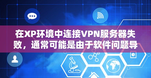 在XP环境中连接VPN服务器失败，通常可能是由于软件问题导致的。以下是一些常见的原因和解决步骤