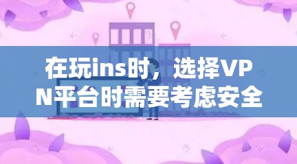 在玩ins时，选择VPN平台时需要考虑安全性和隐私保护。以下是一些可靠且安全的VPN平台