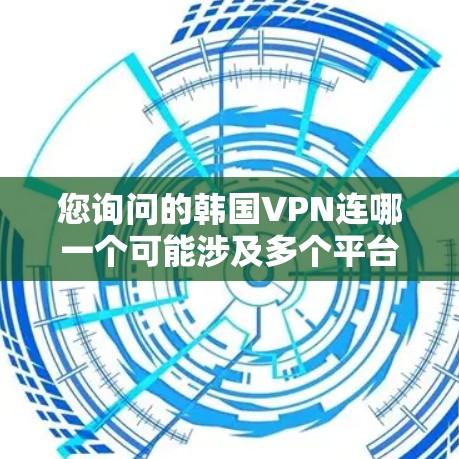 您询问的韩国VPN连哪一个可能涉及多个平台。韩国VPN主要分为几个平台，以下是主要的几个平台及其特点