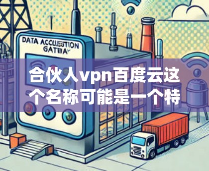 合伙人vpn百度云这个名称可能是一个特定的平台或工具名称，具体含义和功能可能因平台而异。如果你指的是百度云云盘或合伙人云，以下是一些可能的解释和建议