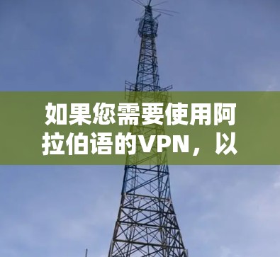 如果您需要使用阿拉伯语的VPN，以下是一些推荐的平台及其语言支持情况