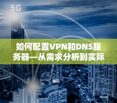 如何配置VPN和DNS服务器—从需求分析到实际操作
