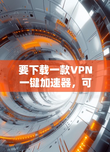 要下载一款VPN一键加速器，可以按照以下步骤操作