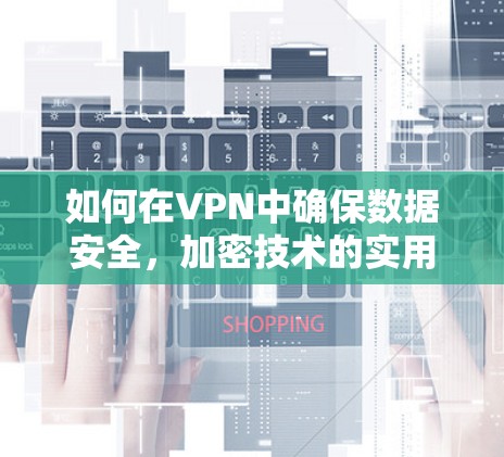 如何在VPN中确保数据安全，加密技术的实用指南