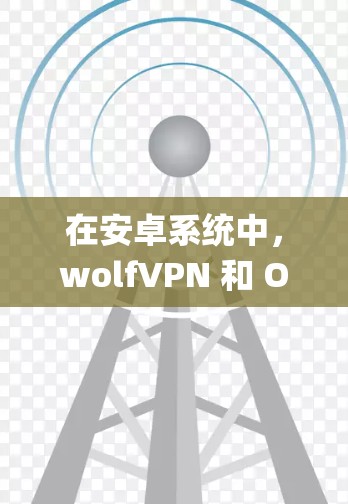 在安卓系统中，wolfVPN 和 OpenVPN 通常不是系统自带的，但可以通过以下方式手动安装