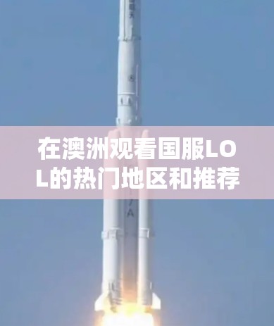 在澳洲观看国服LOL的热门地区和推荐平台