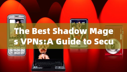 The Best Shadow Mages VPNs:A Guide to Securing Your Magic with Top-tier Encryption