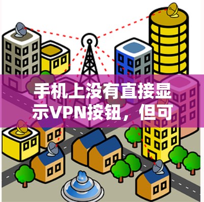 手机上没有直接显示VPN按钮,但可以通过设置来调出VPN功能。以下是具体步骤 手机上没有直接显示VPN按钮,但可以通过设置来调出VPN功能。以下是具体步骤