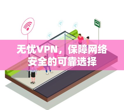 无忧VPN，保障网络安全的可靠选择