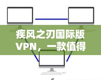 疾风之刃国际版VPN,一款值得投资的选择 疾风之刃国际版VPN,一款值得投资的选择