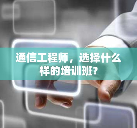 通信工程师，选择什么样的培训班？