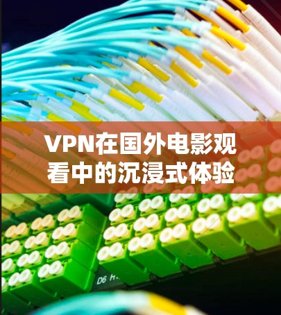 VPN在国外电影观看中的沉浸式体验