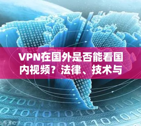 VPN在国外是否能看国内视频？法律、技术与政策的复杂局面