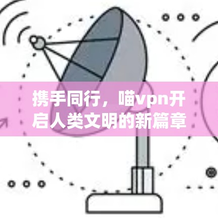 携手同行，喵vpn开启人类文明的新篇章