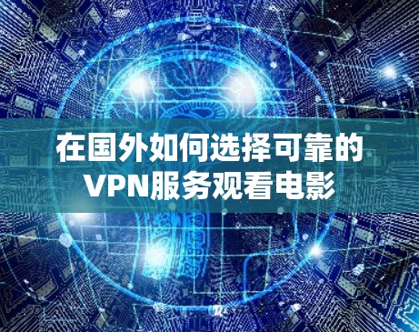 在国外如何选择可靠的VPN服务观看电影