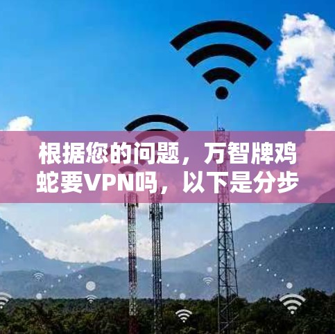 根据您的问题，万智牌鸡蛇要VPN吗，以下是分步的解答和建议