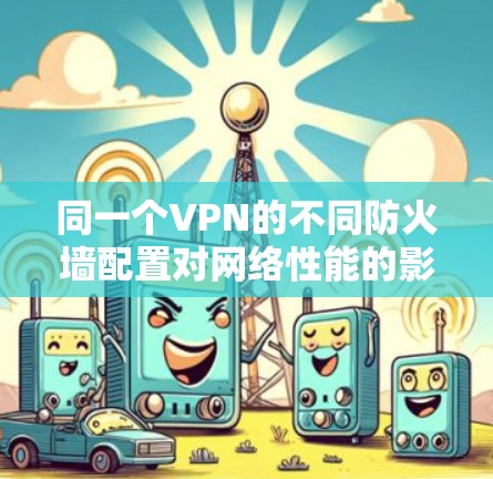 同一个VPN的不同防火墙配置对网络性能的影响
