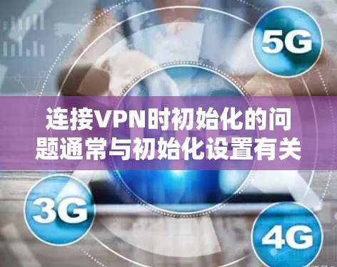 连接VPN时初始化的问题通常与初始化设置有关。以下是逐步的指导，帮助你解决初始化问题