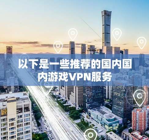 以下是一些推荐的国内国内游戏VPN服务