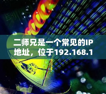 二师兄是一个常见的IP地址,位于192.168.1.1上,通常用于测试和网络访问。如果你在寻找二师兄VPN的真实官网,可以通过以下步骤进行查找 二师兄是一个常见的IP地址,位于192.168.1.1上,通常用于测试和网络访问。如果你在寻找二师兄VPN的真实官网,可以通过以下步骤进行查找