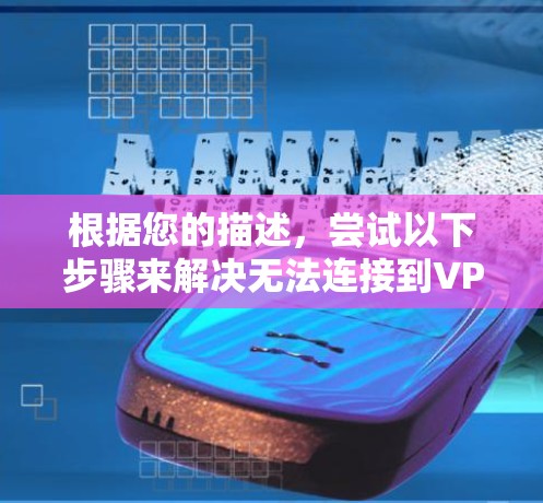 根据您的描述，尝试以下步骤来解决无法连接到VPS VPN的问题