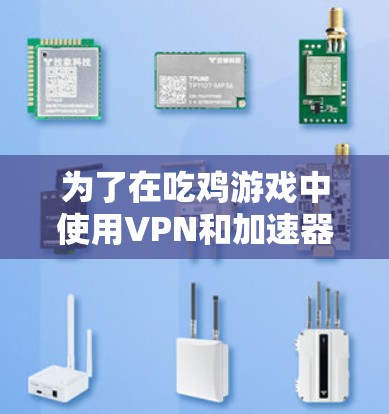 为了在吃鸡游戏中使用VPN和加速器，您可以按照以下步骤进行操作