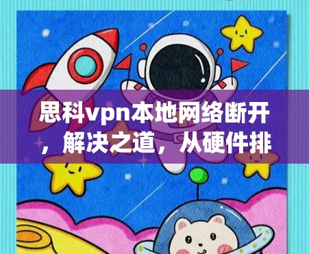 思科vpn本地网络断开，解决之道，从硬件排查到网络维护