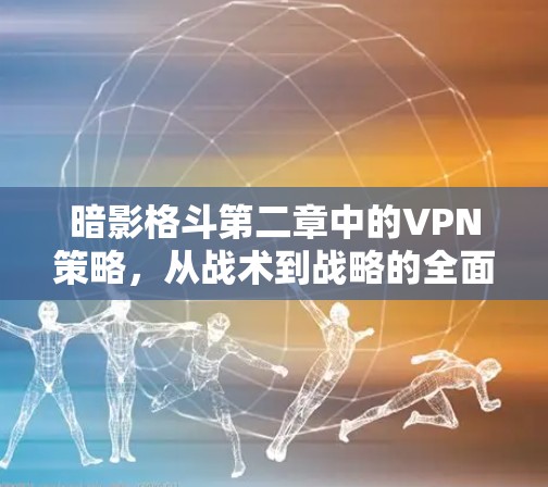 暗影格斗第二章中的VPN策略，从战术到战略的全面解析