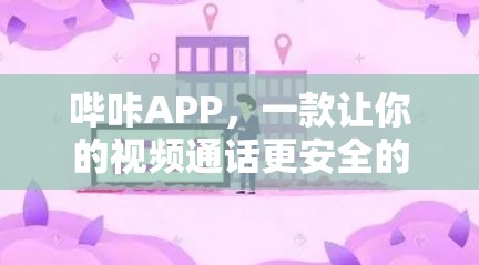 哔咔APP，一款让你的视频通话更安全的优质VPN工具