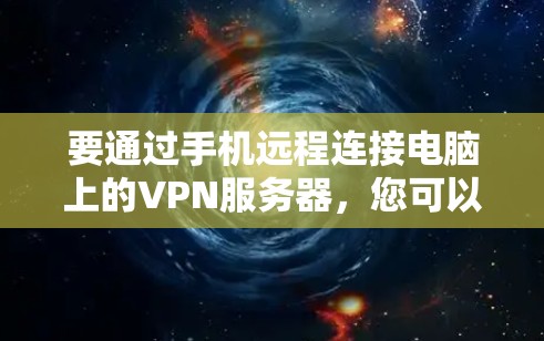 要通过手机远程连接电脑上的VPN服务器，您可以按照以下步骤操作