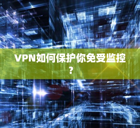 VPN如何保护你免受监控？