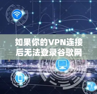 如果你的VPN连接后无法登录谷歌网站，可能是由于以下原因导致的